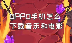 OPPO手机怎么下载音乐和电影