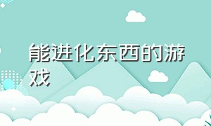 能进化东西的游戏