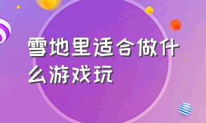 雪地里适合做什么游戏玩