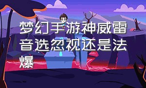 梦幻手游神威雷音选忽视还是法爆