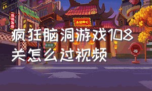 疯狂脑洞游戏108关怎么过视频