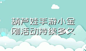 葫芦娃手游小金刚活动持续多久