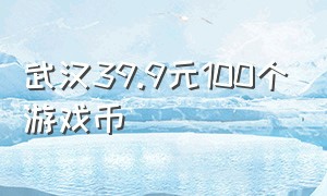 武汉39.9元100个游戏币