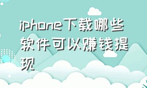 iphone下载哪些软件可以赚钱提现