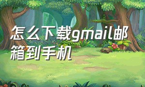 怎么下载gmail邮箱到手机