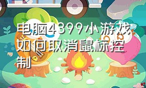 电脑4399小游戏如何取消鼠标控制