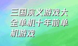 三国演义游戏大全单机十年前单机游戏