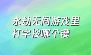 永劫无间游戏里打字按哪个键