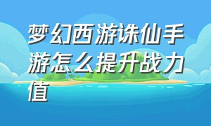 梦幻西游诛仙手游怎么提升战力值