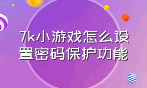 7k小游戏怎么设置密码保护功能