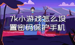 7k小游戏怎么设置密码保护手机