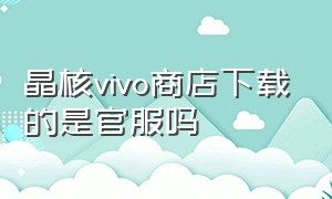 晶核vivo商店下载的是官服吗