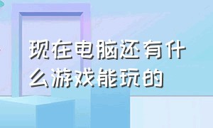 现在电脑还有什么游戏能玩的