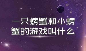 一只螃蟹和小螃蟹的游戏叫什么