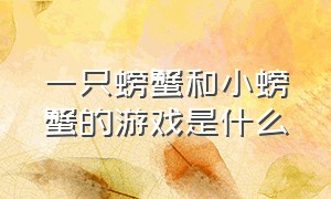 一只螃蟹和小螃蟹的游戏是什么