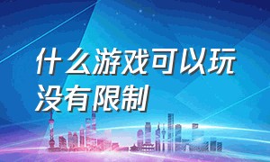 什么游戏可以玩没有限制