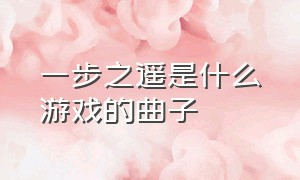 一步之遥是什么游戏的曲子