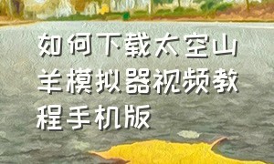 如何下载太空山羊模拟器视频教程手机版