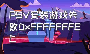 PSV安装游戏失败0xFFFFFFFEC