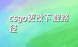 csgo更改下载路径