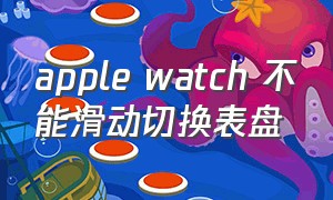 apple watch 不能滑动切换表盘