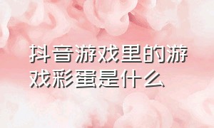 抖音游戏里的游戏彩蛋是什么