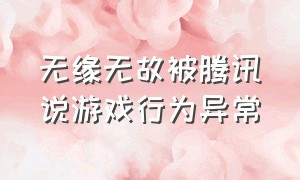 无缘无故被腾讯说游戏行为异常