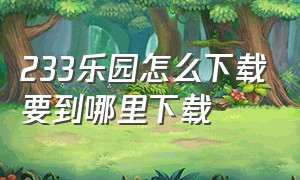 233乐园怎么下载要到哪里下载