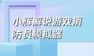 小辉解说游戏消防员模拟器