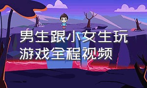 男生跟小女生玩游戏全程视频