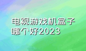 电视游戏机盒子哪个好2023