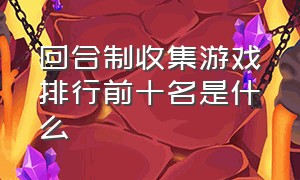 回合制收集游戏排行前十名是什么