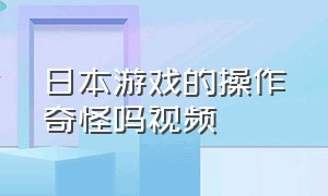 日本游戏的操作奇怪吗视频