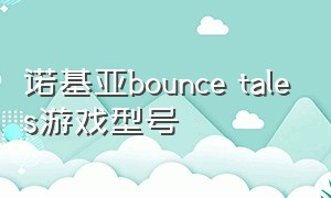 诺基亚bounce tales游戏型号