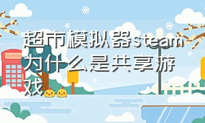 超市模拟器steam为什么是共享游戏