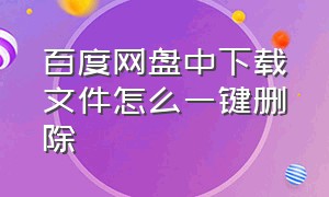 百度网盘中下载文件怎么一键删除