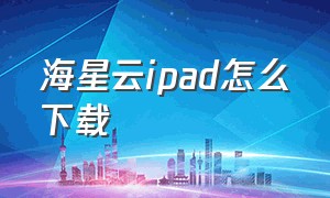 海星云ipad怎么下载