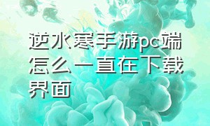 逆水寒手游pc端怎么一直在下载界面