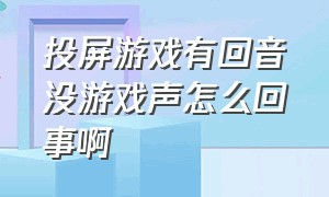 投屏游戏有回音没游戏声怎么回事啊