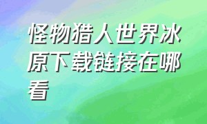 怪物猎人世界冰原下载链接在哪看