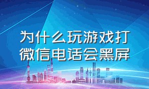 为什么玩游戏打微信电话会黑屏