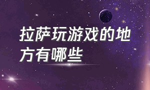 拉萨玩游戏的地方有哪些