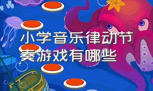 小学音乐律动节奏游戏有哪些