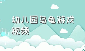 幼儿园乌龟游戏视频