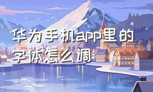 华为手机app里的字体怎么调