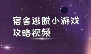 宿舍逃脱小游戏攻略视频