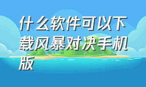 什么软件可以下载风暴对决手机版