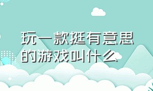 玩一款挺有意思的游戏叫什么