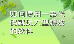 如何使用一串代码就玩大型游戏的软件