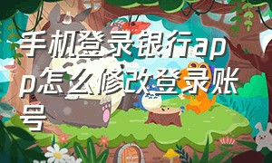 手机登录银行app怎么修改登录账号